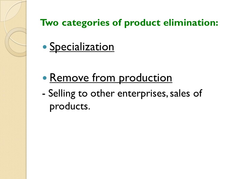 Two categories of product elimination: Specialization  Remove from production - Selling to other